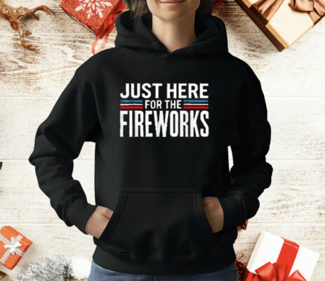 Just Here For The Fireworks Patriotic Funny Fourth T-Shirt