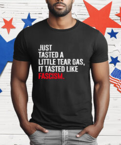 Just Tasted A Little Tear Gas It Tasted Like Fascism T-Shirt