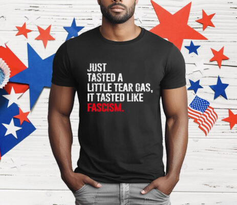 Just Tasted A Little Tear Gas It Tasted Like Fascism T-Shirt
