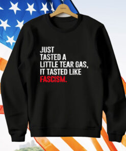 Just Tasted A Little Tear Gas It Tasted Like Fascism T-Shirt