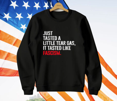 Just Tasted A Little Tear Gas It Tasted Like Fascism T-Shirt