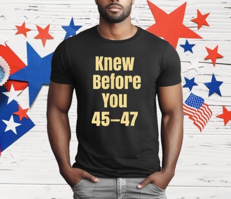 Knew Before You 45 47 T-Shirt