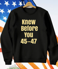 Knew Before You 45 47 T-Shirt