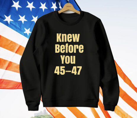 Knew Before You 45 47 T-Shirt