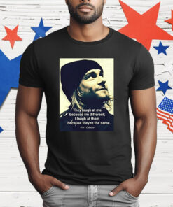 Kurt Cobain They Laugh At Me Because I’m Different T-Shirt