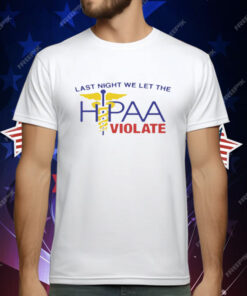 Last Night We Let The HIPAA Violate T-Shirt