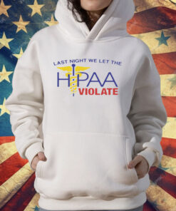 Last Night We Let The HIPAA Violate T-Shirt