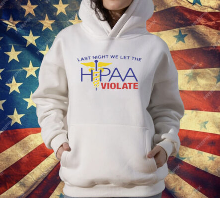 Last Night We Let The HIPAA Violate T-Shirt