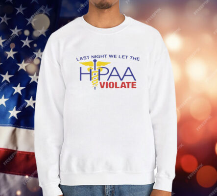 Last Night We Let The HIPAA Violate T-Shirt