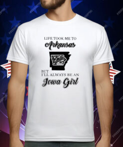 Life Took Me To Arkansas But I’ll Always Be An Iowa Girl T-Shirt