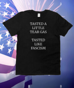 Limted Tasted A Little Tear Gas Tasted Like Fascism T-Shirt