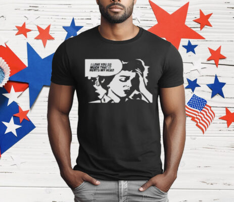 Love You So Much That It Hurts My Head T-Shirt