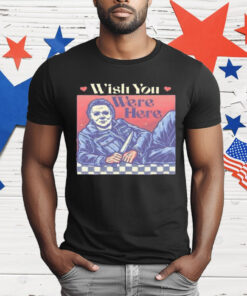 Michael Myers Wish You Were Here Halloween T-Shirt