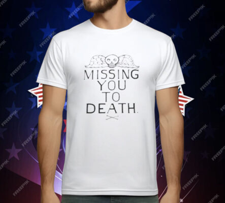 Missing You To Death T-Shirt