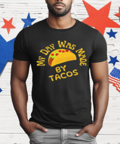 My Day Was Made by Tacos T-Shirt