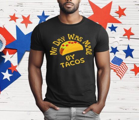 My Day Was Made by Tacos T-Shirt