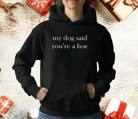 My Dog Said You're A Hoe T-Shirt