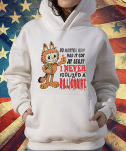 No matter how bad it got at least I never idolized a billionaire T-Shirt