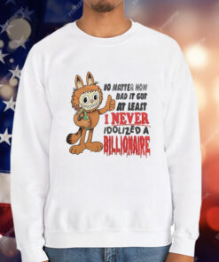 No matter how bad it got at least I never idolized a billionaire T-Shirt