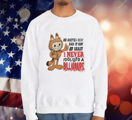 No matter how bad it got at least I never idolized a billionaire T-Shirt