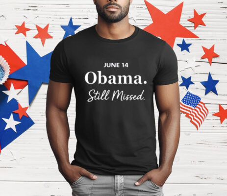 Obama Day June 14 Obama Still Missed T-Shirt