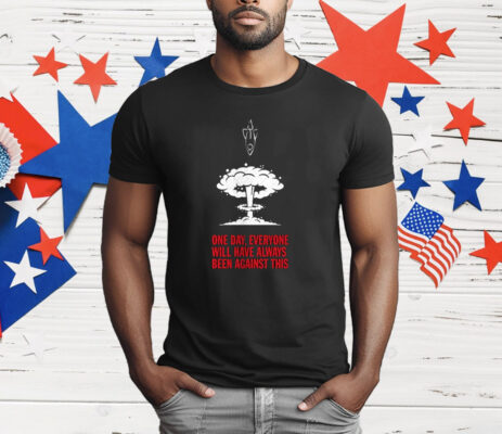 One Day Everyone Will Have Always Been Against This T-Shirt