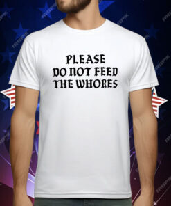 Please Do Not Feed The Whores T-Shirt