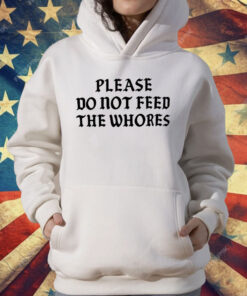 Please Do Not Feed The Whores T-Shirt