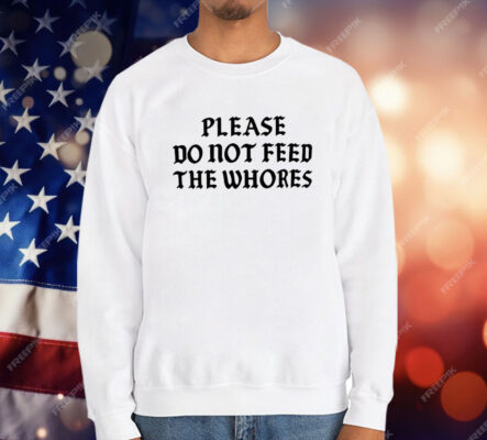Please Do Not Feed The Whores T-Shirt