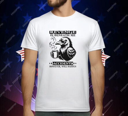 Raven Revenge Is Beneath Me Accidents However Will Happen T-Shirt