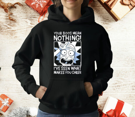 Rick And Morty Your Boos Mean Nothing I've Seen What Makes You Cheer T-Shirt