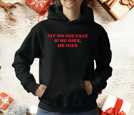 SIT ON HIS FACE IF HE DIES HE DIES T-Shirt