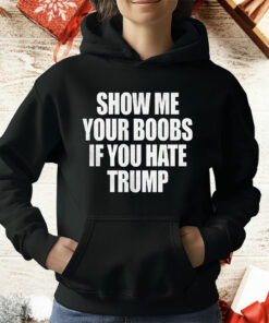 Show Me Your Boobs If You Hate Trump T-Shirt