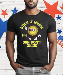 Stick It Where The Sun Don’t Shine T-Shirt