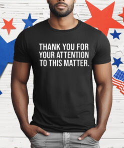 Thank You For Your Attention To This Matter T-Shirt
