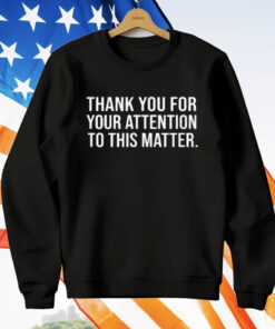 Thank You For Your Attention To This Matter T-Shirt