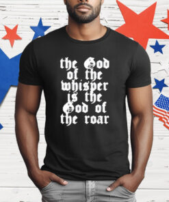 The God Of The Whisper Is The God Of The Roar T-Shirt