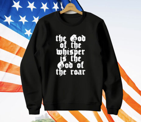 The God Of The Whisper Is The God Of The Roar T-Shirt