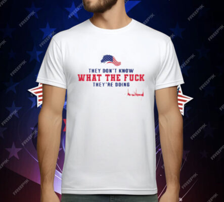 They Don't Know What The Fuck They're Doing USA Flag T-Shirt