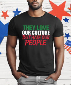They Love Our Culture They Don't Love Us T-Shirt