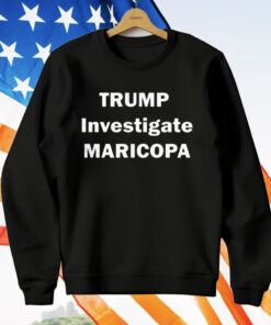 Trump Investigate Maricopa T-Shirt