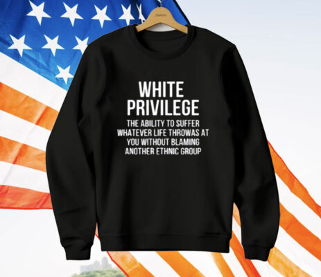 White Privilege The Ability To Suffer Whatever Life T-Shirt