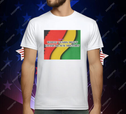 White Tears Dont Erase Black History T-Shirt
