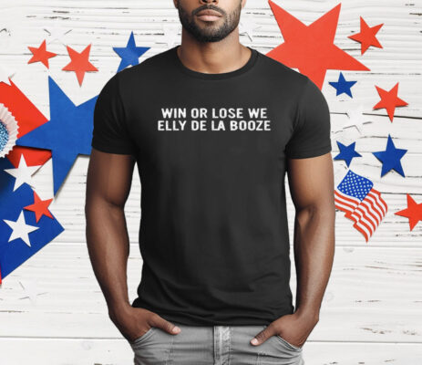 Win Or Lose We Elly De La Booze T-Shirt