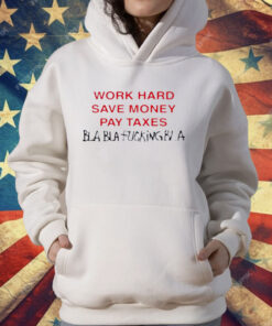 Work Hard Save Money Pay Taxes Bla Bla Fucking Bla T-Shirt