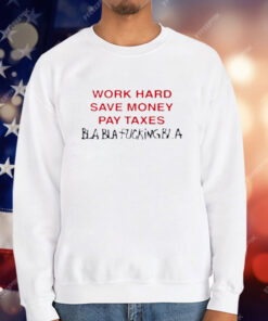 Work Hard Save Money Pay Taxes Bla Bla Fucking Bla T-Shirt