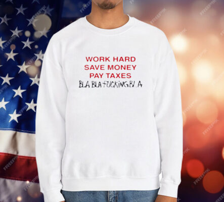 Work Hard Save Money Pay Taxes Bla Bla Fucking Bla T-Shirt