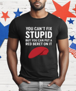 You Can't Fix Stupid But You Can Put A Red Beret On It T-Shirt