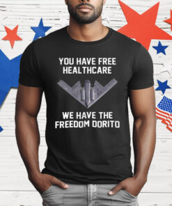 You Have Free Healthcare We Have The Freedom Dorito T-Shirt