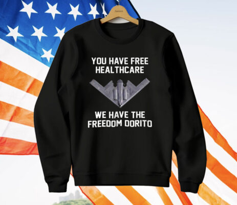 You Have Free Healthcare We Have The Freedom Dorito T-Shirt